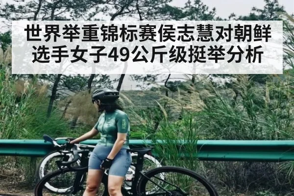 世界举重锦标赛侯志慧对朝鲜选手女子49公斤级挺举分析