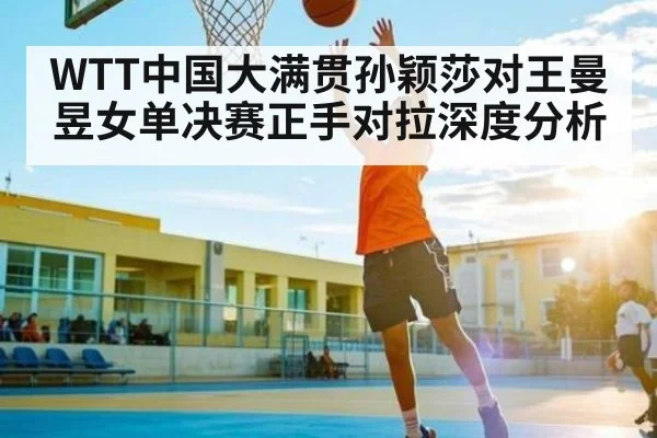 WTT中国大满贯孙颖莎对王曼昱女单决赛正手对拉深度分析