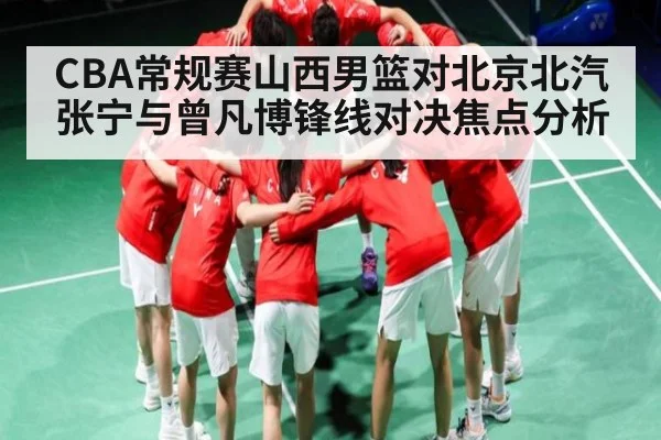 CBA常规赛山西男篮对北京北汽 张宁与曾凡博锋线对决焦点分析