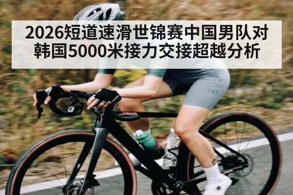2026短道速滑世锦赛中国男队对韩国5000米接力交接超越分析