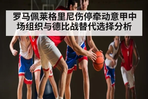罗马佩莱格里尼伤停牵动意甲中场组织与德比战替代选择分析